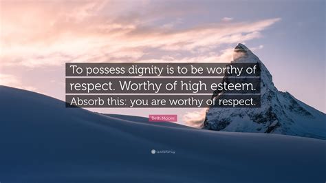 Beth Moore Quote To Possess Dignity Is To Be Worthy Of Respect