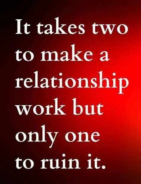 It Takes Two To Make A Relationship Work But Only One To Ruin It
