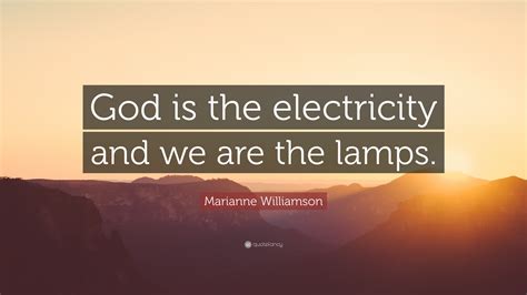 Marianne Williamson Quote God Is The Electricity And We Are The Lamps