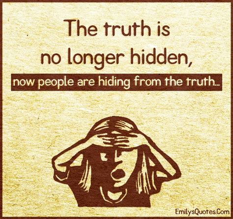 The Truth Is No Longer Hidden Now People Are Hiding From The Truth