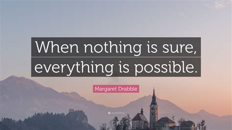 Margaret Drabble Quote When Nothing Is Sure Everything Is Possible