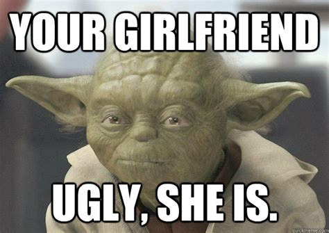 your girlfriend ugly she is misc quickmeme