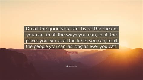 John Wesley Quote Do All The Good You Can By All The Means You Can