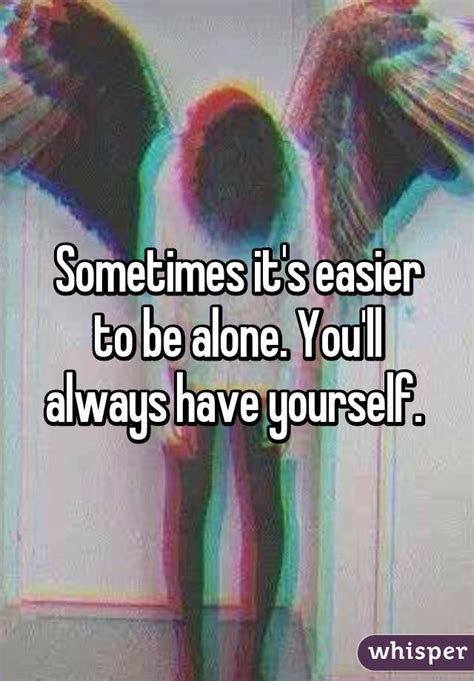 Sometimes Its Easier To Be Alone Youll Always Have Yourself