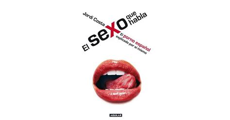 El Sexo Que Habla El Porno Español Explicado Por Sí Mismo By Jordi Costa