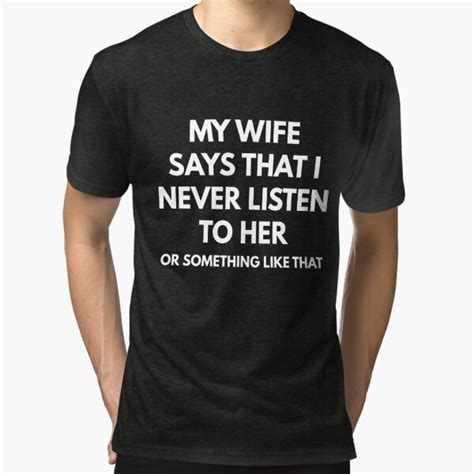 my wife says that i never listen to her or something like that t shirt by coffeeandwine