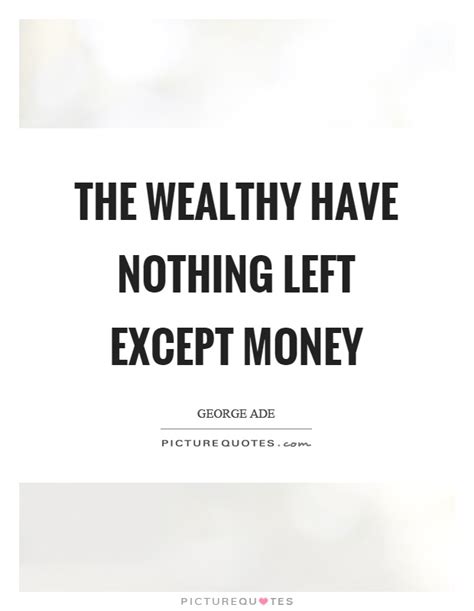 The Wealthy Have Nothing Left Except Money Picture Quotes
