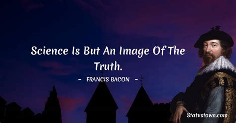 Science Is But An Image Of The Truth Francis Bacon Quotes