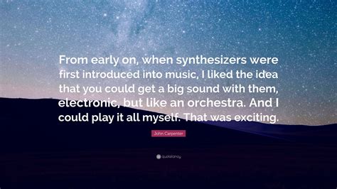 Best introducing quotes selected by thousands of our users! John Carpenter Quote: "From early on, when synthesizers were first introduced into music, I ...