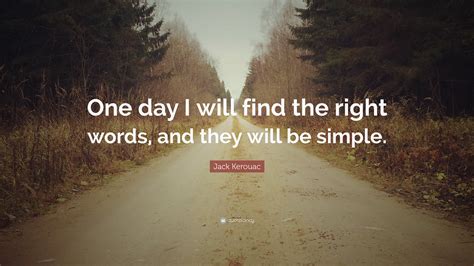 Jack Kerouac Quote One Day I Will Find The Right Words And They Will