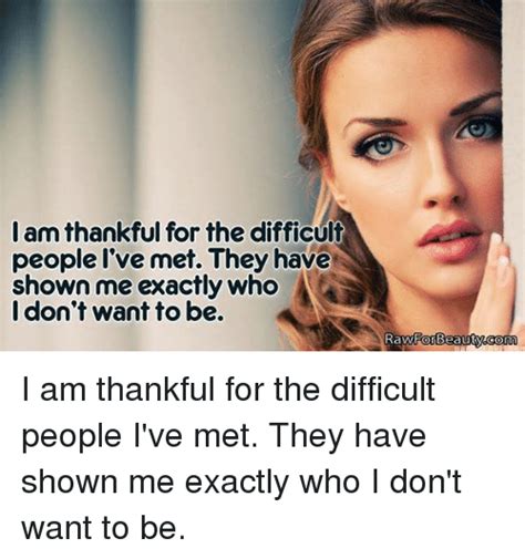 I Am Thankful For The Difficult People Ive Met They Have Shown Me