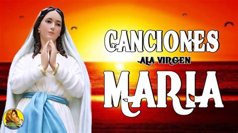 Canciones A La Virgen Maria Hermosa Alabanzas A Mamita Maria Que Te