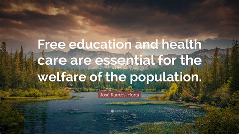 Maybe you would like to learn more about one of these? José Ramos-Horta Quote: "Free education and health care are essential for the welfare of the ...