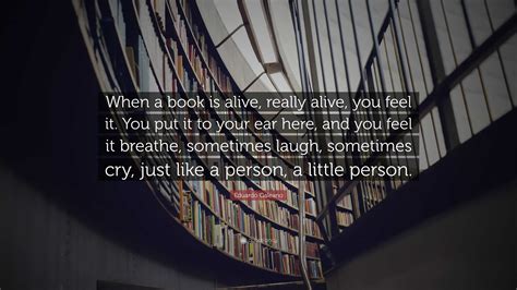 Eduardo Galeano Quote When A Book Is Alive Really Alive You Feel It
