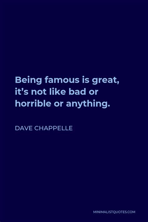 Dave Chappelle Quote Being Famous Is Great Its Not Like Bad Or