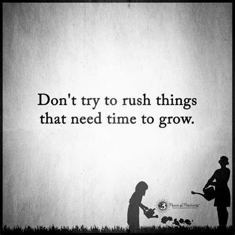 Dont Try To Rush Things That Need Time To Grow Quote Life Quotes