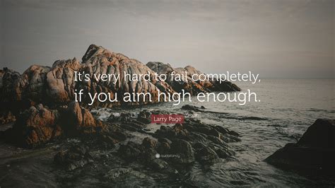 Larry Page Quote Its Very Hard To Fail Completely If You Aim High