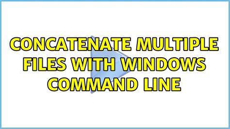 Concatenate Multiple Files With Windows Command Line 2 Solutions