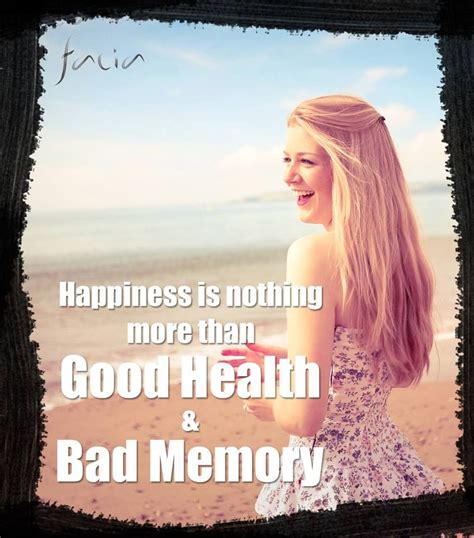 Happiness is nothing more than Good Health and Bad Memory... | Bad