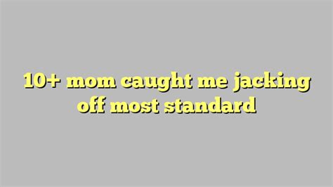 10 Mom Caught Me Jacking Off Most Standard Công Lý And Pháp Luật