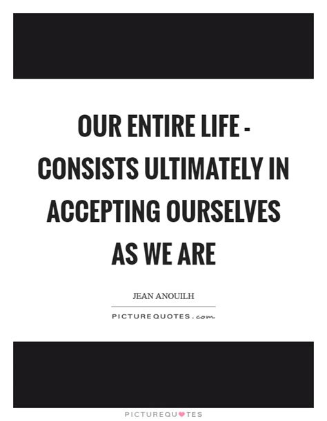 Our Entire Life Consists Ultimately In Accepting Ourselves As