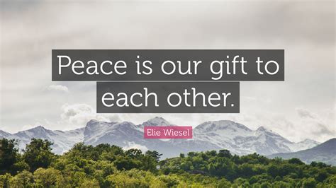Elie Wiesel Quote Peace Is Our Gift To Each Other