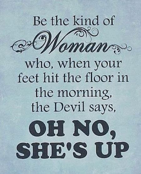 Be The Kind Of Woman Who When Your Feet Hit The Floor In The Morning