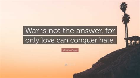 Marvin Gaye Quote War Is Not The Answer For Only Love Can Conquer Hate