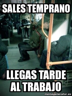 Meme Personalizado SALES TEMPRANO LLEGAS TARDE AL TRABAJO 99089