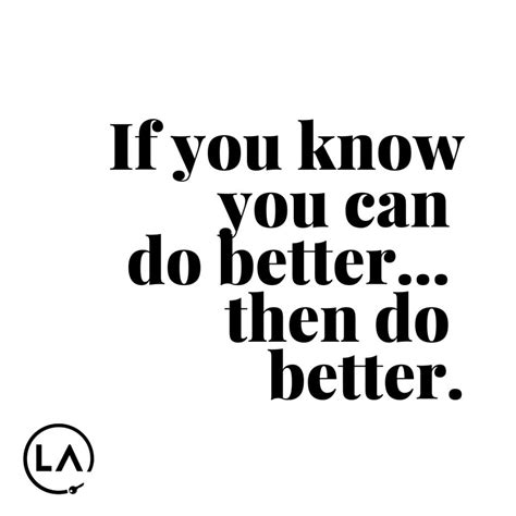 If You Know You Can Do Betterthen Do Better Do Better Quotes
