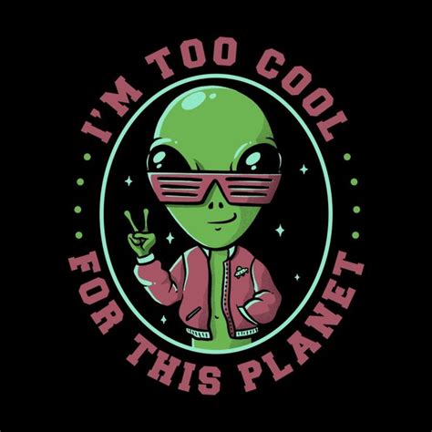 Too Cool For This Planet Funny Alien Ironic T Aliens Funny