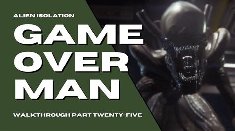 Game Over Man Alien Isolation Walkthrough Part 25 Youtube