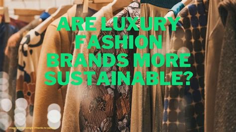 luxury brands and ethics are luxury fashion brands more sustainable embrace the future