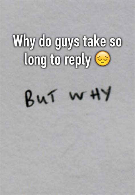 Why Do Guys Take So Long To Reply 😔
