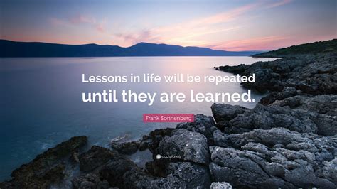 Frank Sonnenberg Quote “lessons In Life Will Be Repeated Until They