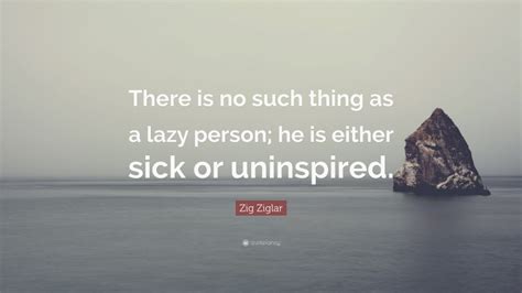 Zig Ziglar Quote “there Is No Such Thing As A Lazy Person He Is Either Sick Or Uninspired”