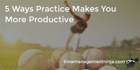 5 Ways Practice Makes You More Productive Time Management Ninja