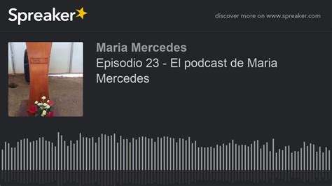 Episodio 23 El Podcast De Maria Mercedes Parte 1 De 2 Hecho Con