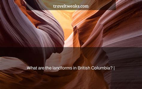 What Are The Landforms In British Columbia Travel Tweaks