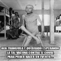 ¿cómo funciona el registro para la vacuna? Meme Personalizado - Aca tranquilo y quebrado esperando la ...