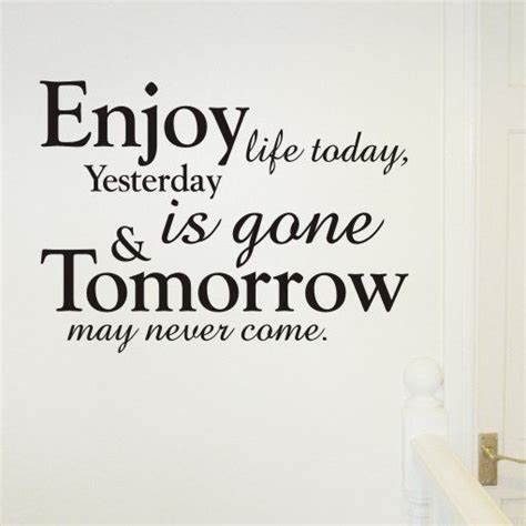 Discover 13 quotes tagged as live for today quotations: Enjoy Life Today, Yesterday Is Gone & Tomorrow May Never ...