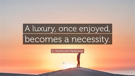 C Northcote Parkinson Quote “a Luxury Once Enjoyed Becomes A