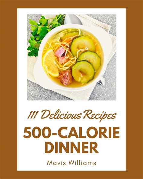 111 Delicious 500 Calorie Dinner Recipes A Highly Recommended 500 Calorie Dinner Cookbook By