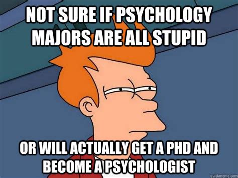 Not Sure If Psychology Majors Are All Stupid Or Will Actually Get A Phd