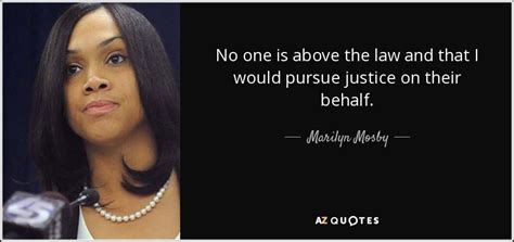 For as in absolute governments the king is law, so in free countries the law ought to be king; Marilyn Mosby quote: No one is above the law and that I would...