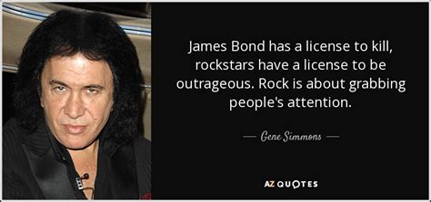 Gene Simmons Quote James Bond Has A License To Kill Rockstars Have A