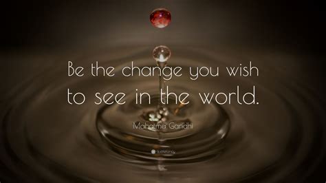 The future depends on what you do today. Mahatma Gandhi Quote: "Be the change that you wish to see ...
