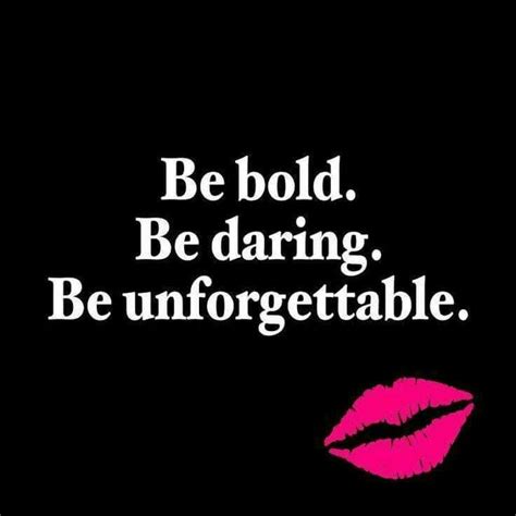 Be Bold Be Daring Be Unforgettable Be Bold Quotes Quotes To Live By