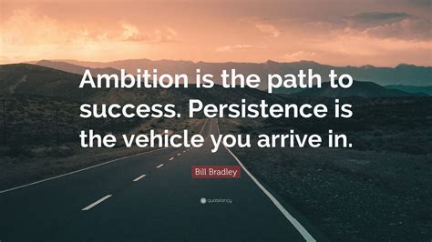 Bill Bradley Quote Ambition Is The Path To Success Persistence Is