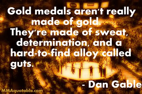 Find the best dan gable quotes, sayings and quotations on picturequotes.com. Motivational Quotes with Pictures (many MMA & UFC): Dan Gable on what Gold Medals are made of